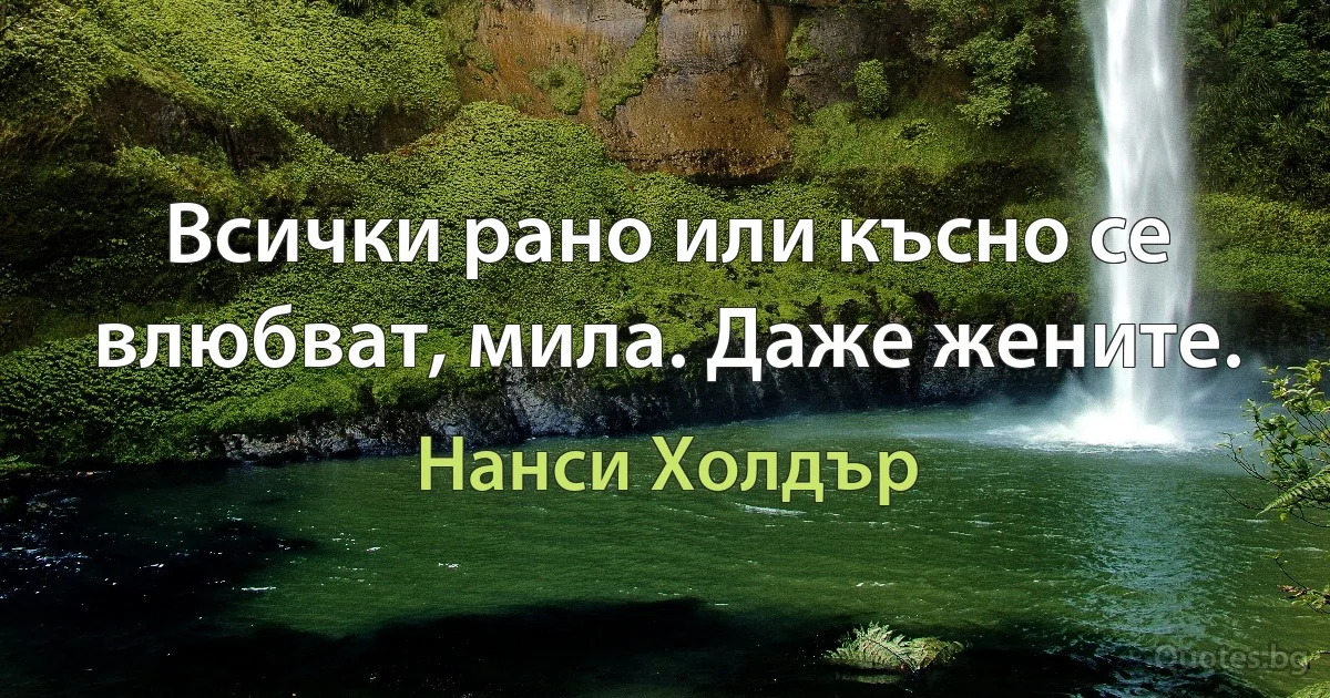 Всички рано или късно се влюбват, мила. Даже жените. (Нанси Холдър)