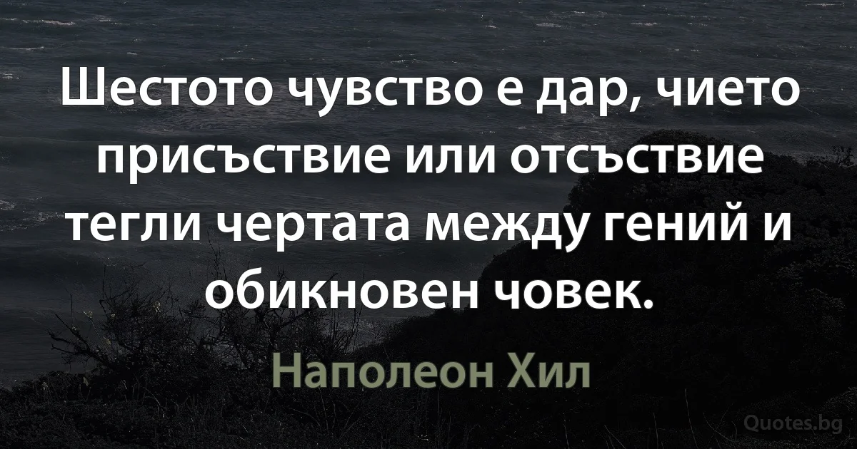 Шестото чувство е дар, чието присъствие или отсъствие тегли чертата между гений и обикновен човек. (Наполеон Хил)