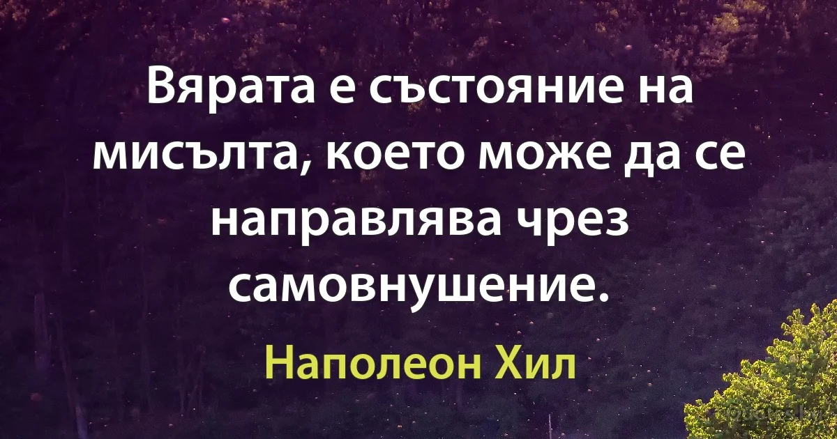 Вярата е състояние на мисълта, което може да се направлява чрез самовнушение. (Наполеон Хил)