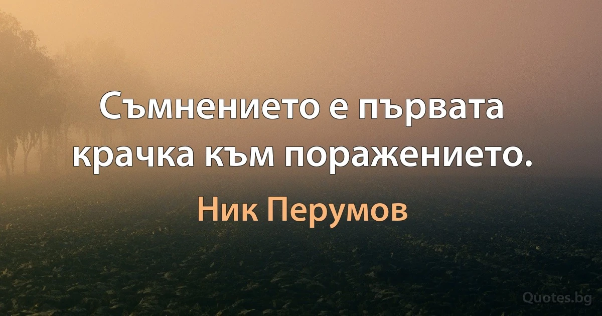 Съмнението е първата крачка към поражението. (Ник Перумов)