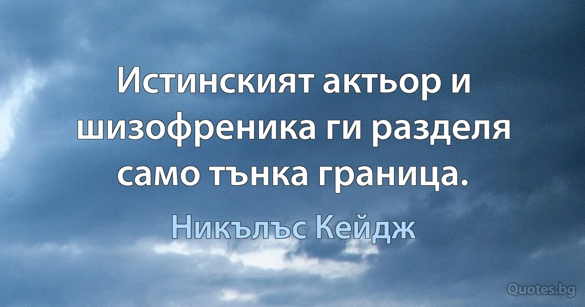 Истинският актьор и шизофреника ги разделя само тънка граница. (Никълъс Кейдж)