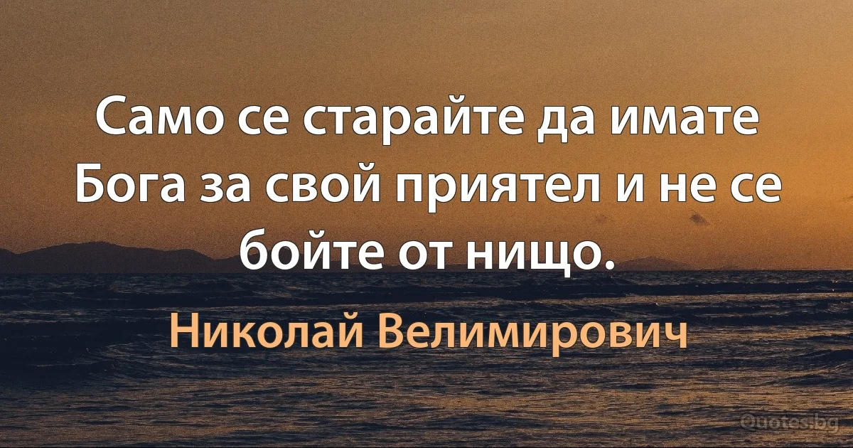 Само се старайте да имате Бога за свой приятел и не се бойте от нищо. (Николай Велимирович)