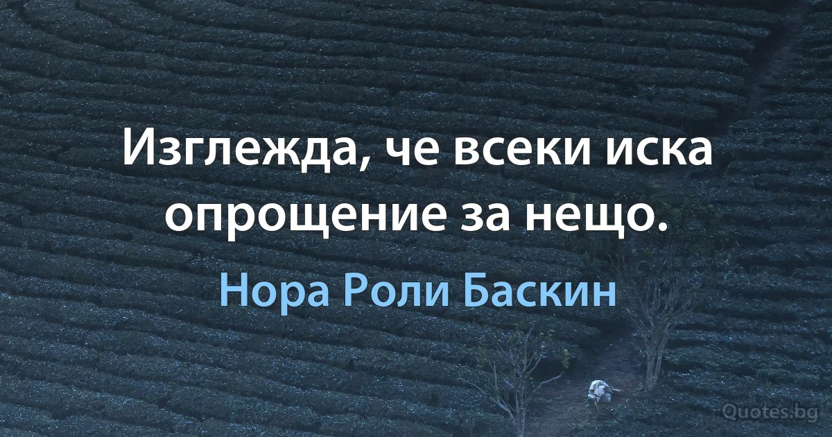 Изглежда, че всеки иска опрощение за нещо. (Нора Роли Баскин)