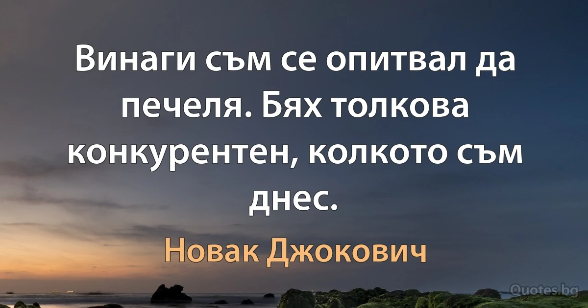 Винаги съм се опитвал да печеля. Бях толкова конкурентен, колкото съм днес. (Новак Джокович)