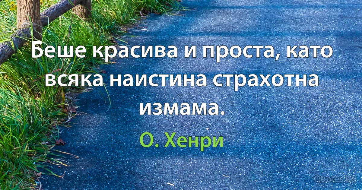 Беше красива и проста, като всяка наистина страхотна измама. (О. Хенри)