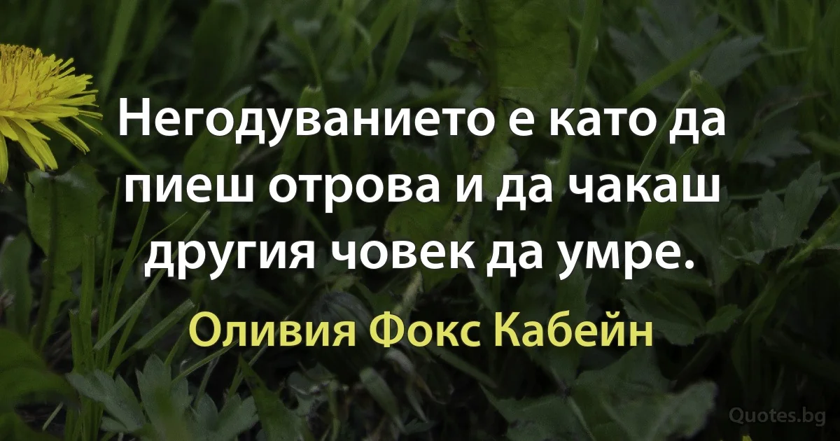 Негодуванието е като да пиеш отрова и да чакаш другия човек да умре. (Оливия Фокс Кабейн)