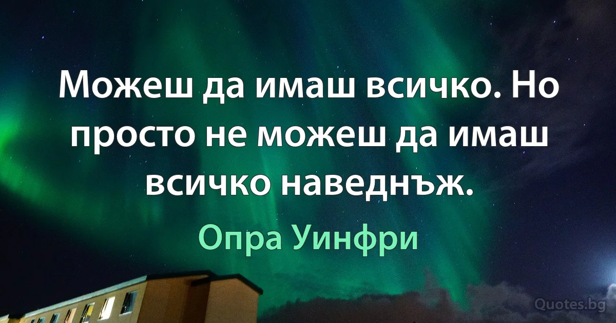 Можеш да имаш всичко. Но просто не можеш да имаш всичко наведнъж. (Опра Уинфри)