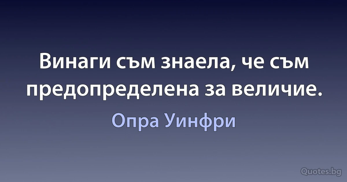 Винаги съм знаела, че съм предопределена за величие. (Опра Уинфри)