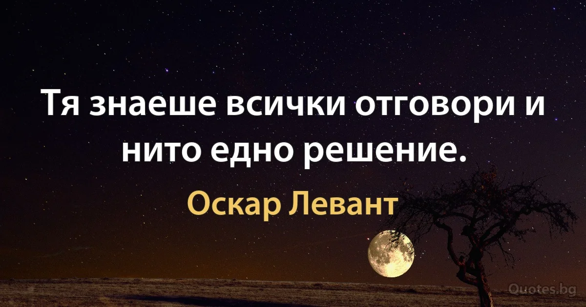 Тя знаеше всички отговори и нито едно решение. (Оскар Левант)