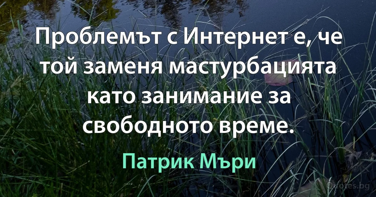 Проблемът с Интернет е, че той заменя мастурбацията като занимание за свободното време. (Патрик Мъри)