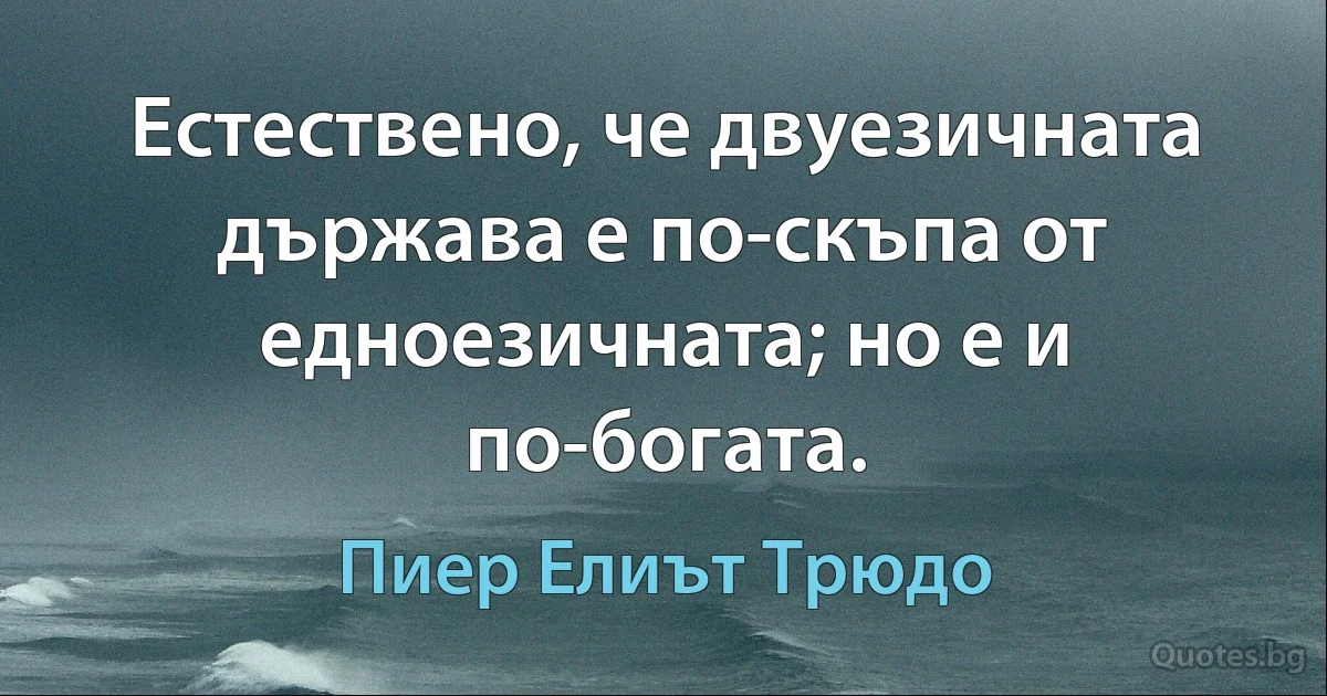 Естествено, че двуезичната държава е по-скъпа от едноезичната; но е и по-богата. (Пиер Елиът Трюдо)