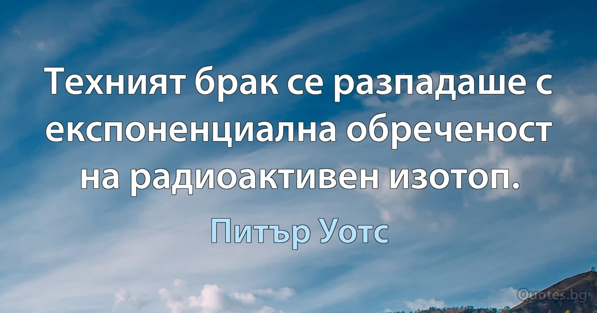 Техният брак се разпадаше с експоненциална обреченост на радиоактивен изотоп. (Питър Уотс)