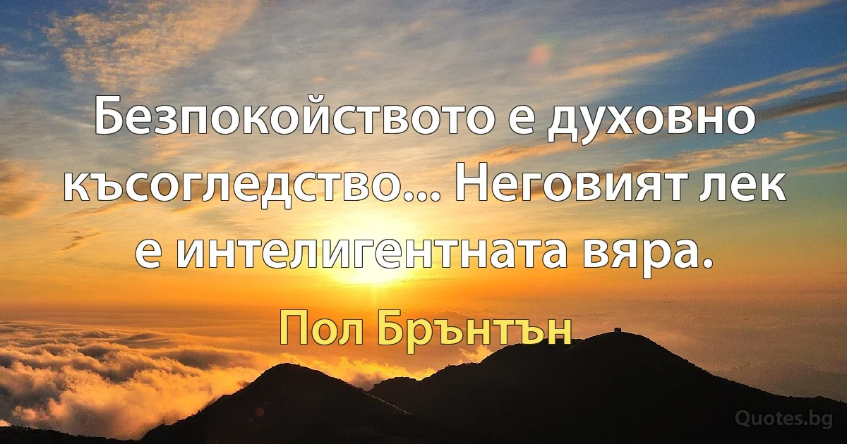 Безпокойството е духовно късогледство... Неговият лек е интелигентната вяра. (Пол Брънтън)