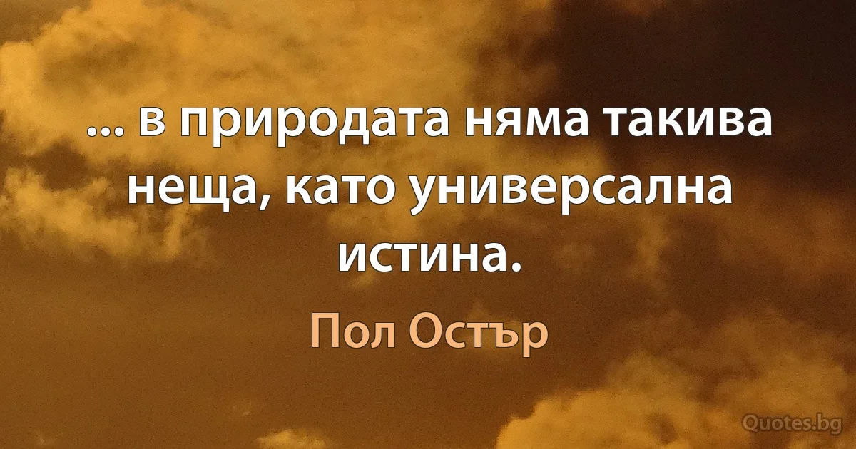 ... в природата няма такива неща, като универсална истина. (Пол Остър)