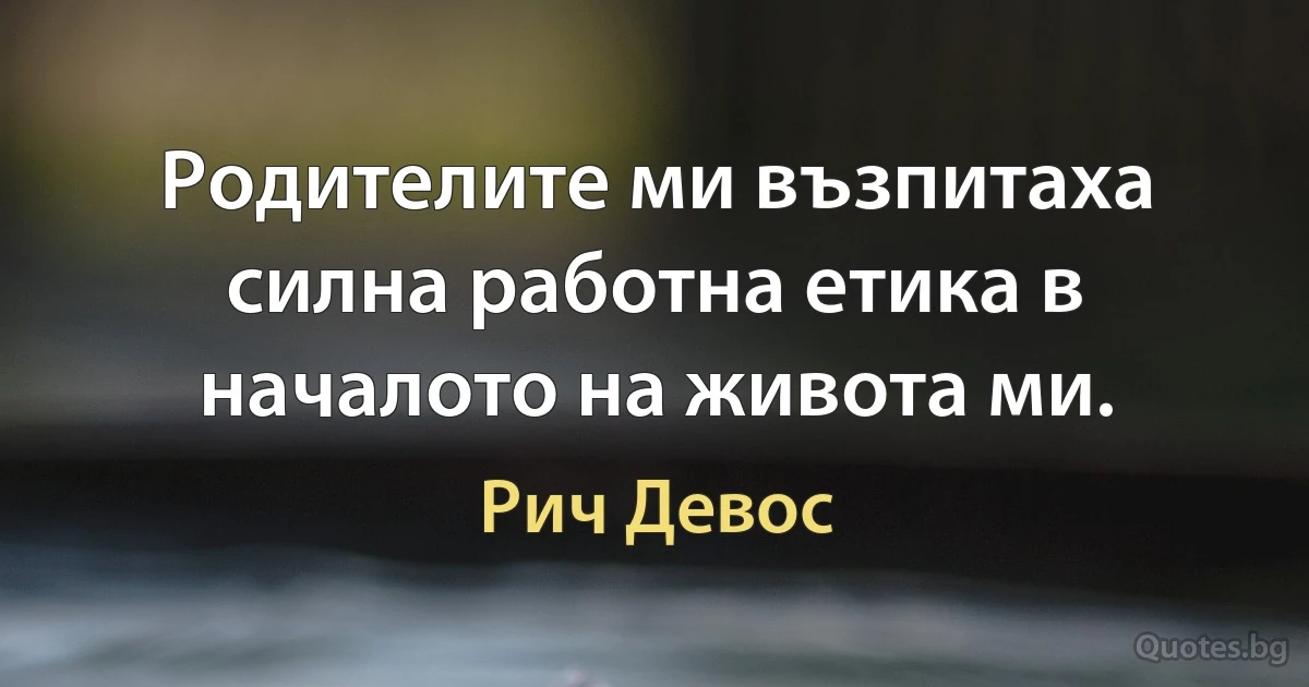 Родителите ми възпитаха силна работна етика в началото на живота ми. (Рич Девос)