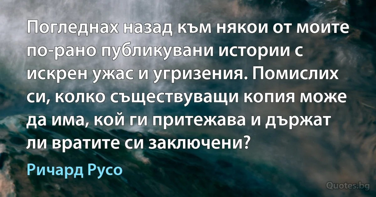 Погледнах назад към някои от моите по-рано публикувани истории с искрен ужас и угризения. Помислих си, колко съществуващи копия може да има, кой ги притежава и държат ли вратите си заключени? (Ричард Русо)