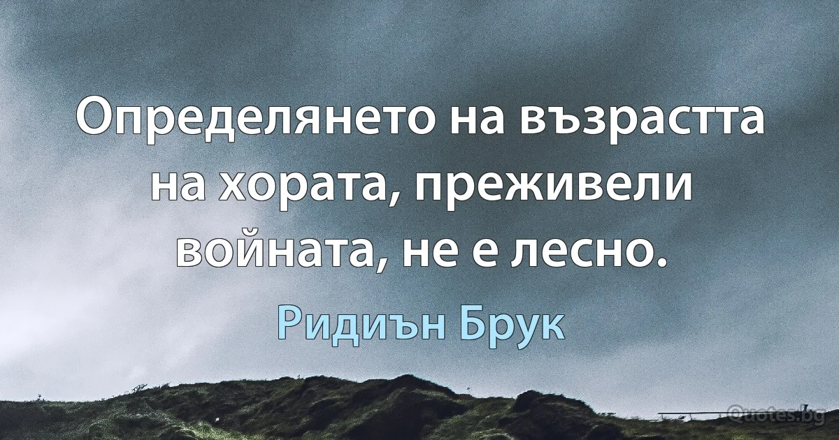 Определянето на възрастта на хората, преживели войната, не е лесно. (Ридиън Брук)