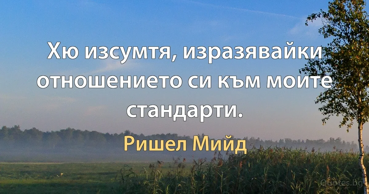 Хю изсумтя, изразявайки отношението си към моите стандарти. (Ришел Мийд)