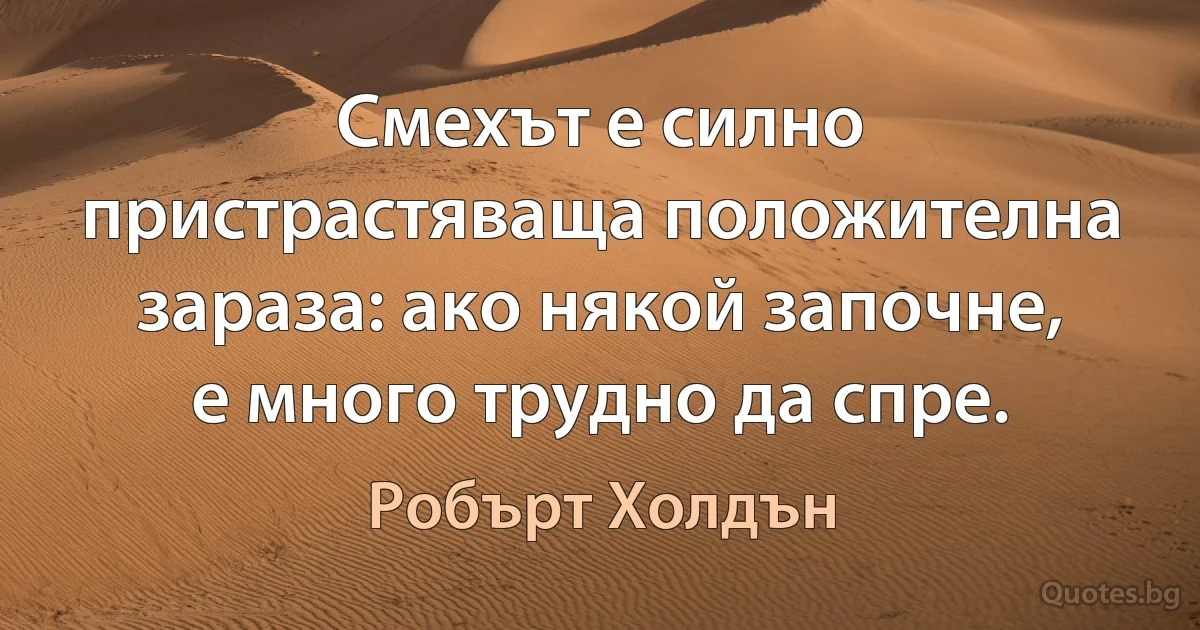 Смехът е силно пристрастяваща положителна зараза: ако някой започне, е много трудно да спре. (Робърт Холдън)