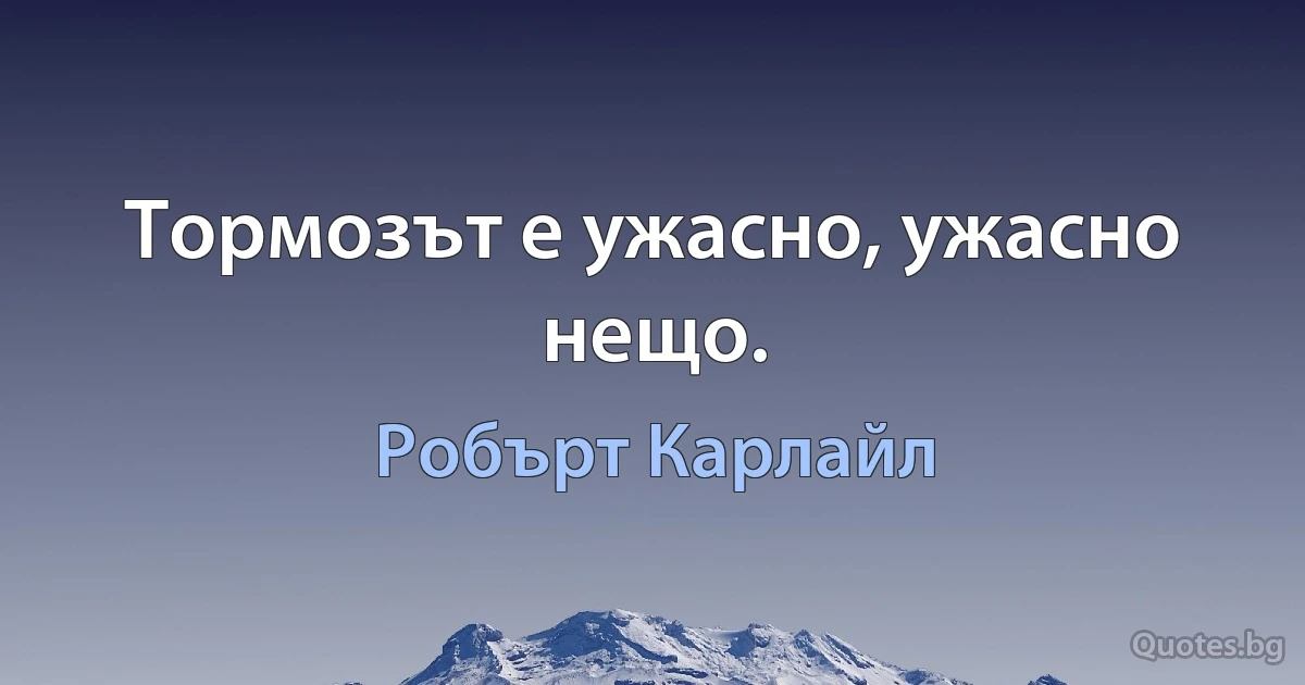 Тормозът е ужасно, ужасно нещо. (Робърт Карлайл)