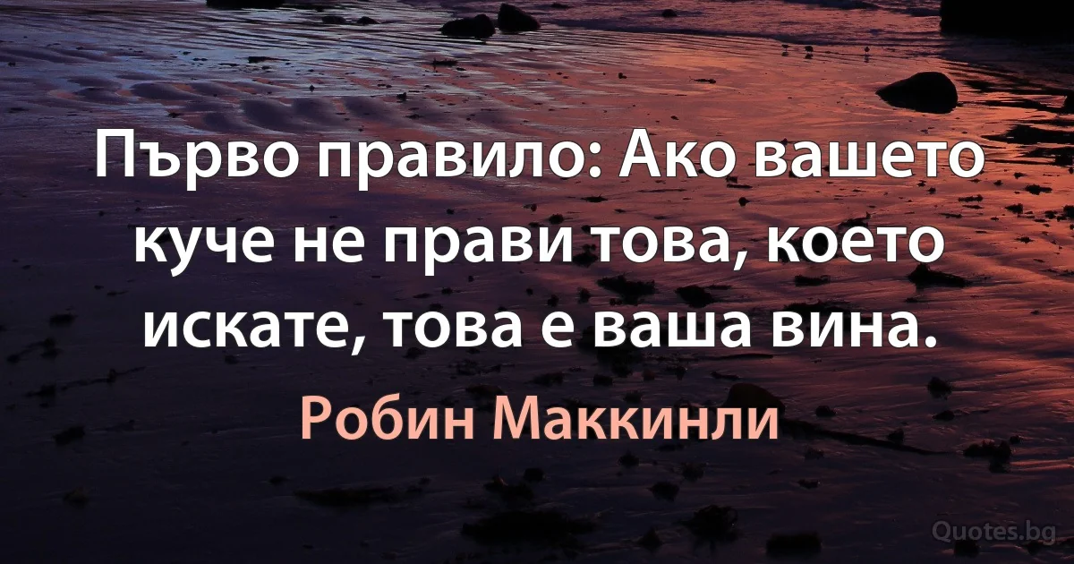 Първо правило: Ако вашето куче не прави това, което искате, това е ваша вина. (Робин Маккинли)