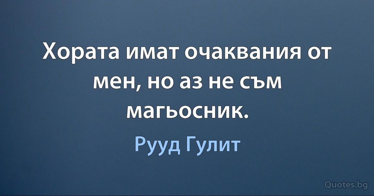 Хората имат очаквания от мен, но аз не съм магьосник. (Рууд Гулит)