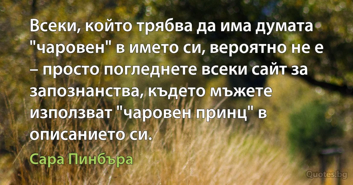 Всеки, който трябва да има думата "чаровен" в името си, вероятно не е – просто погледнете всеки сайт за запознанства, където мъжете използват "чаровен принц" в описанието си. (Сара Пинбъра)