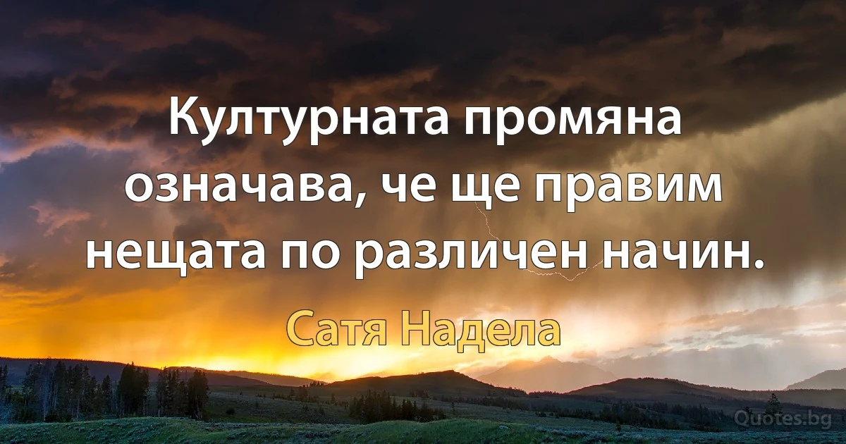 Културната промяна означава, че ще правим нещата по различен начин. (Сатя Надела)