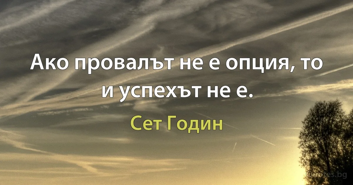 Ако провалът не е опция, то и успехът не е. (Сет Годин)