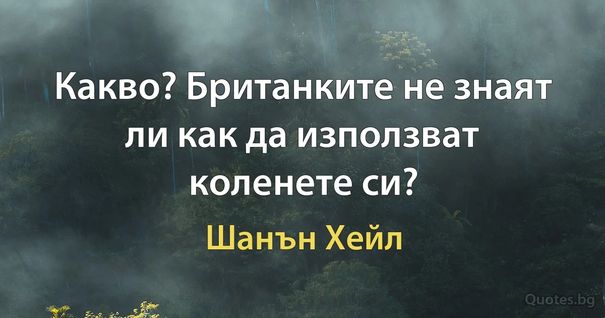 Какво? Британките не знаят ли как да използват коленете си? (Шанън Хейл)