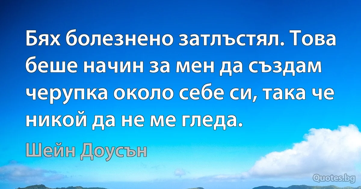 Бях болезнено затлъстял. Това беше начин за мен да създам черупка около себе си, така че никой да не ме гледа. (Шейн Доусън)