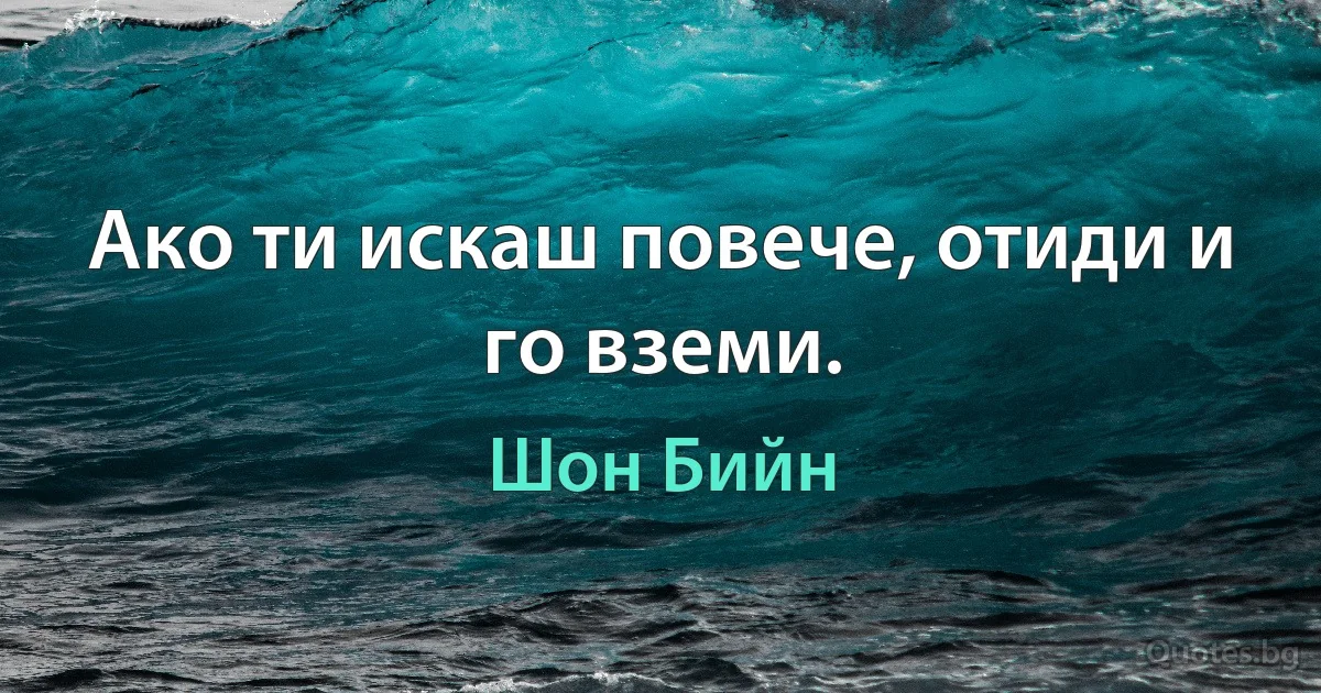 Ако ти искаш повече, отиди и го вземи. (Шон Бийн)