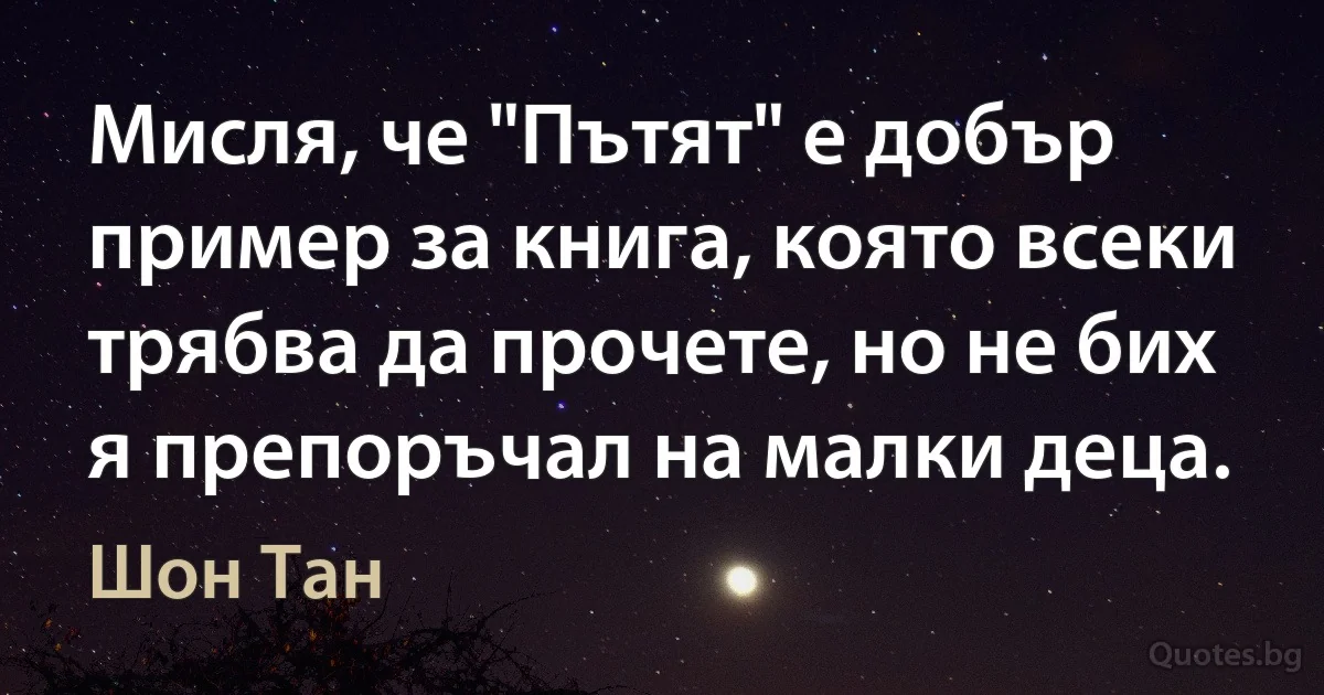 Мисля, че "Пътят" е добър пример за книга, която всеки трябва да прочете, но не бих я препоръчал на малки деца. (Шон Тан)