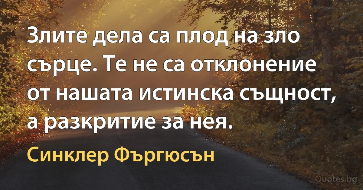 Злите дела са плод на зло сърце. Те не са отклонение от нашата истинска същност, а разкритие за нея. (Синклер Фъргюсън)