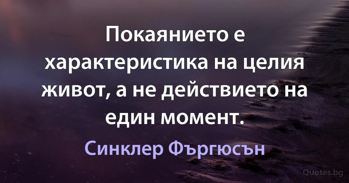 Покаянието е характеристика на целия живот, а не действието на един момент. (Синклер Фъргюсън)