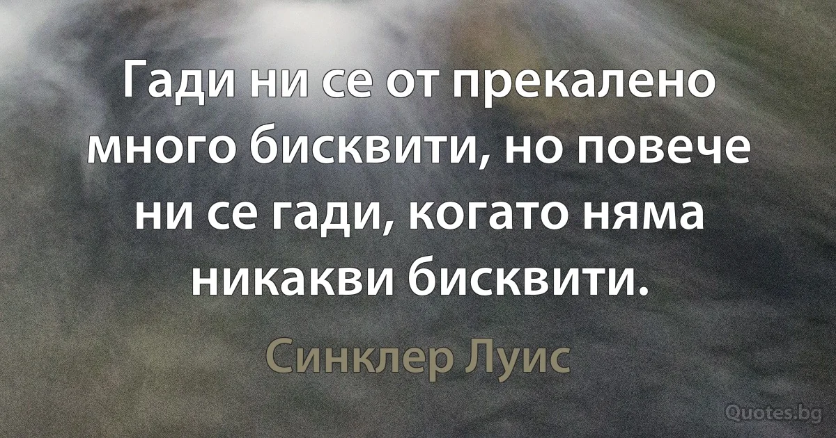 Гади ни се от прекалено много бисквити, но повече ни се гади, когато няма никакви бисквити. (Синклер Луис)