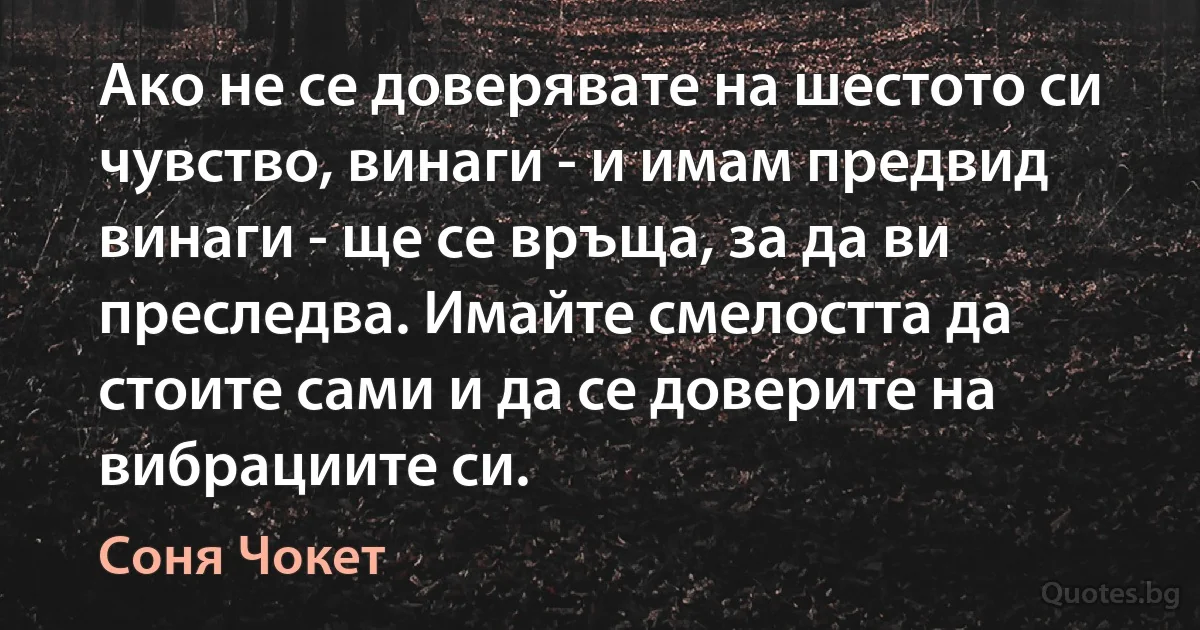 Ако не се доверявате на шестото си чувство, винаги - и имам предвид винаги - ще се връща, за да ви преследва. Имайте смелостта да стоите сами и да се доверите на вибрациите си. (Соня Чокет)