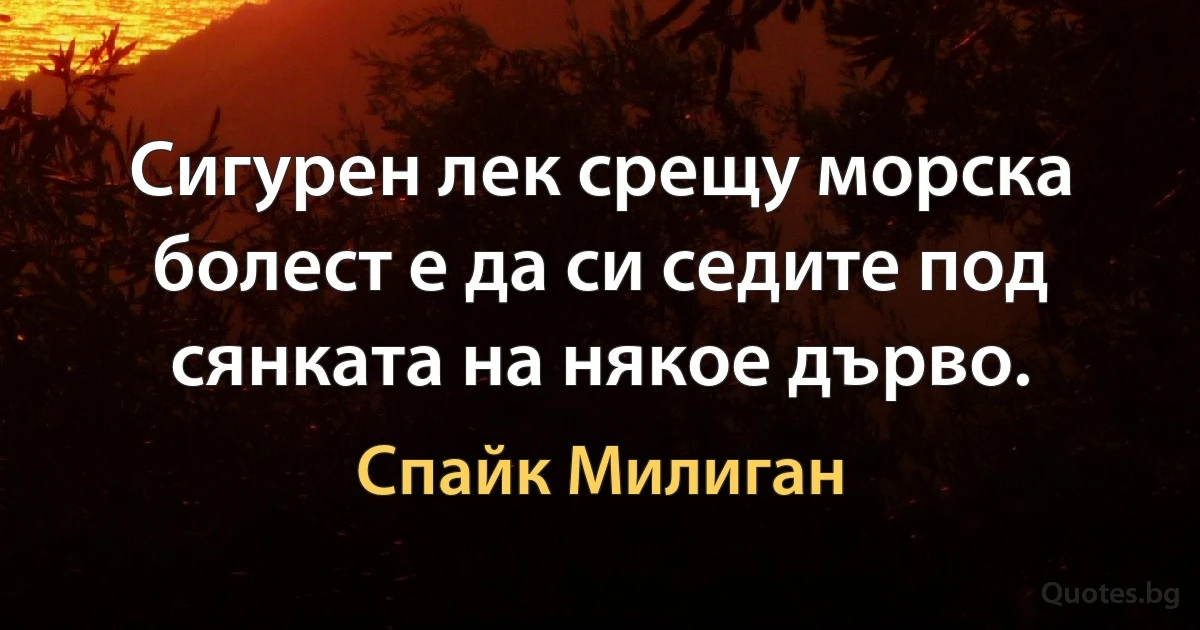 Сигурен лек срещу морска болест е да си седите под сянката на някое дърво. (Спайк Милиган)