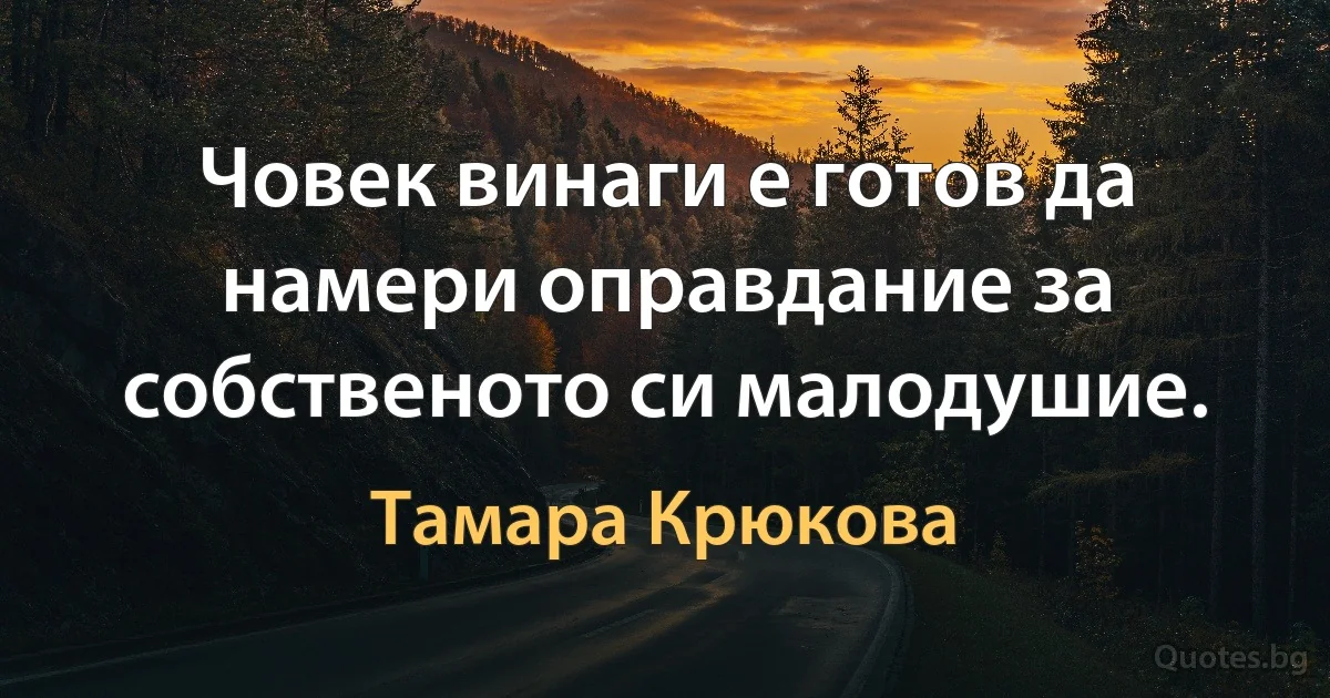 Човек винаги е готов да намери оправдание за собственото си малодушие. (Тамара Крюкова)