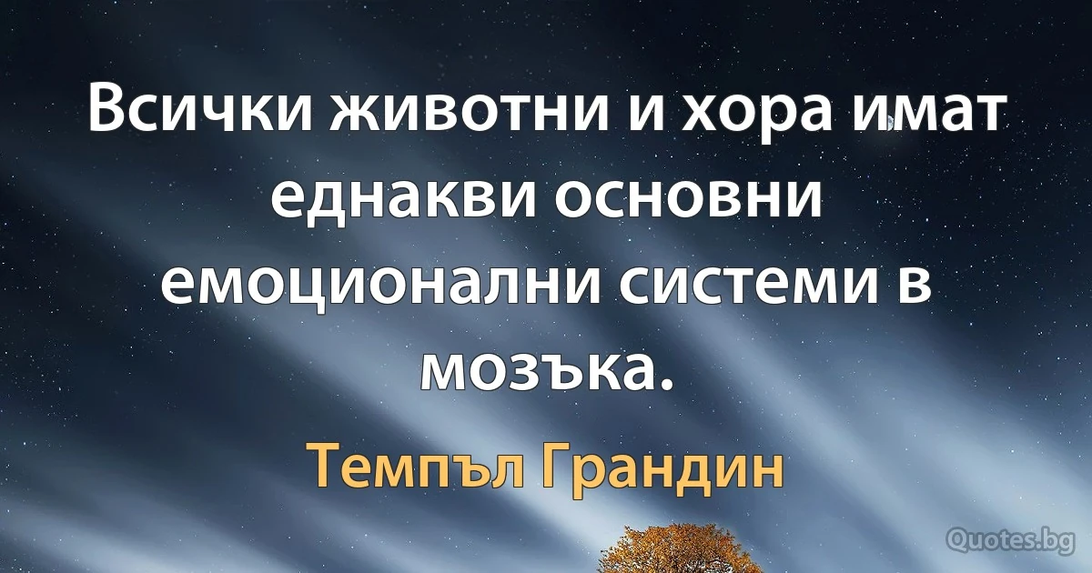 Всички животни и хора имат еднакви основни емоционални системи в мозъка. (Темпъл Грандин)