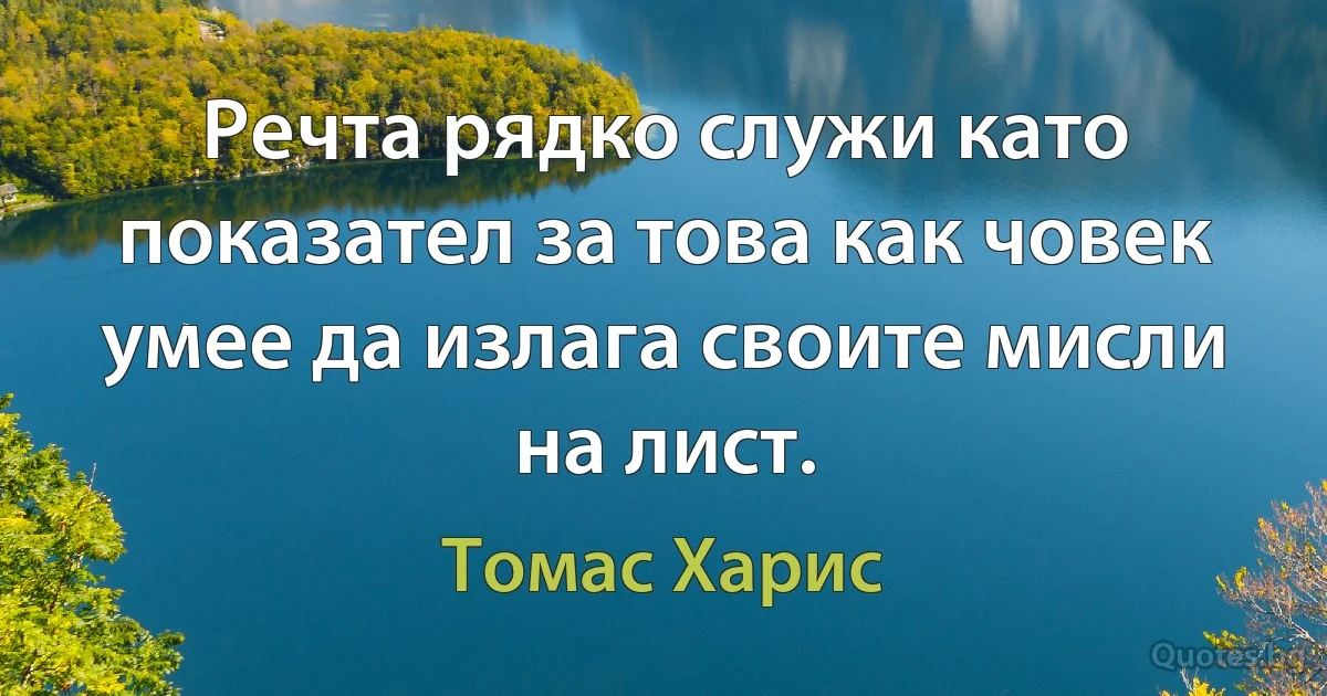 Речта рядко служи като показател за това как човек умее да излага своите мисли на лист. (Томас Харис)