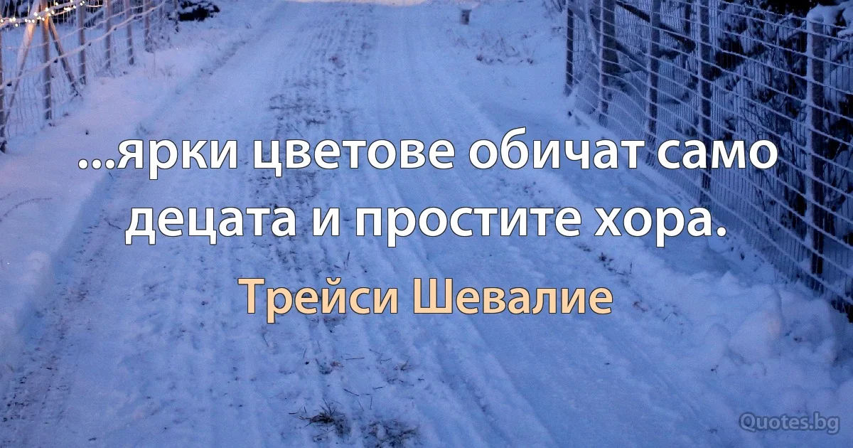 ...ярки цветове обичат само децата и простите хора. (Трейси Шевалие)