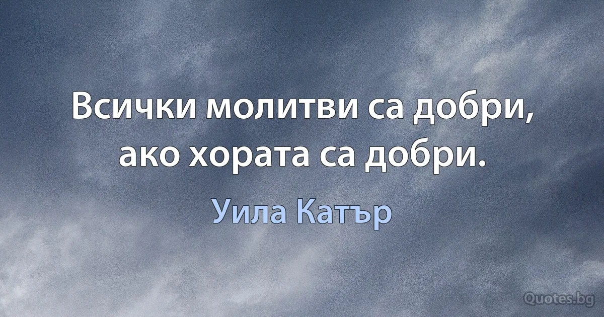 Всички молитви са добри, ако хората са добри. (Уила Катър)