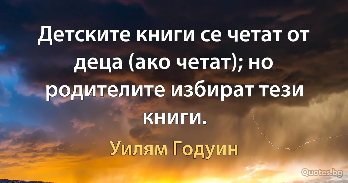 Детските книги се четат от деца (ако четат); но родителите избират тези книги. (Уилям Годуин)