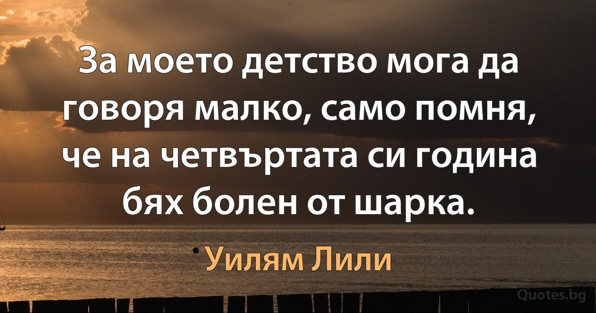 За моето детство мога да говоря малко, само помня, че на четвъртата си година бях болен от шарка. (Уилям Лили)