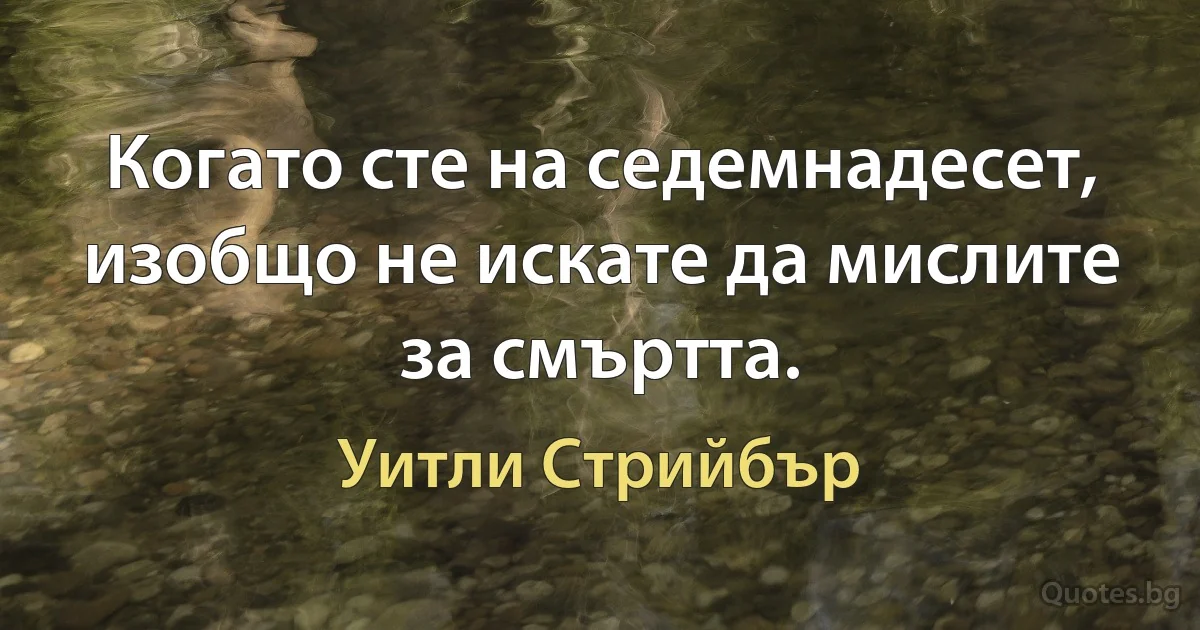 Когато сте на седемнадесет, изобщо не искате да мислите за смъртта. (Уитли Стрийбър)