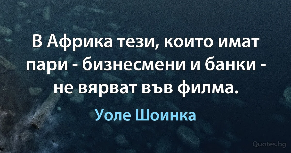 В Африка тези, които имат пари - бизнесмени и банки - не вярват във филма. (Уоле Шоинка)