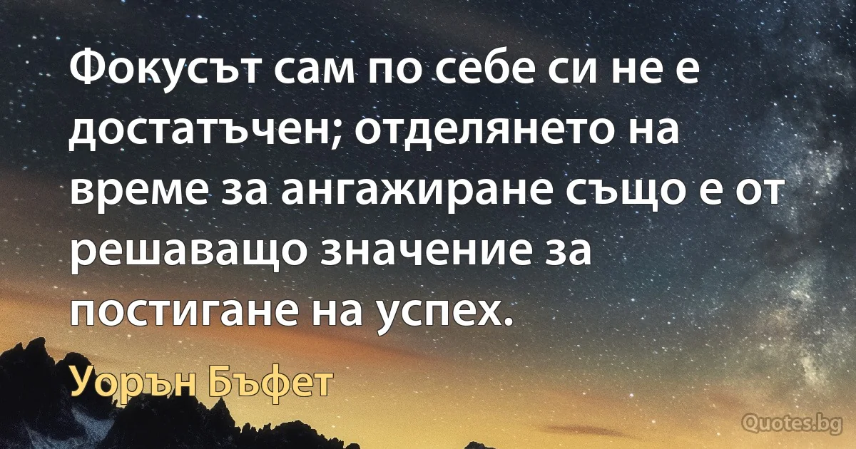 Фокусът сам по себе си не е достатъчен; отделянето на време за ангажиране също е от решаващо значение за постигане на успех. (Уорън Бъфет)