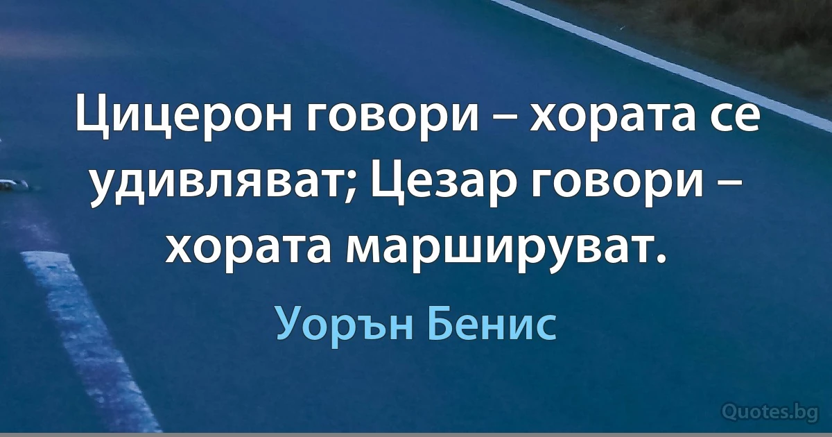 Цицерон говори – хората се удивляват; Цезар говори – хората маршируват. (Уорън Бенис)