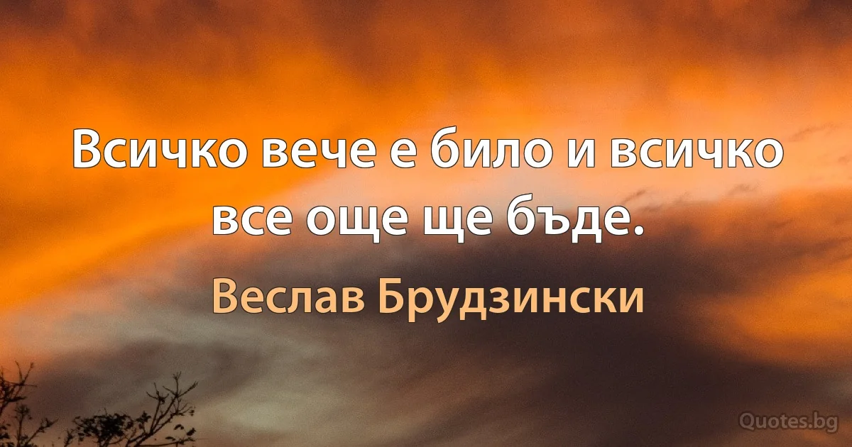 Всичко вече е било и всичко все още ще бъде. (Веслав Брудзински)